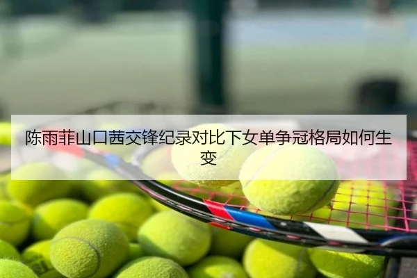 陈雨菲山口茜交锋纪录对比下女单争冠格局如何生变
